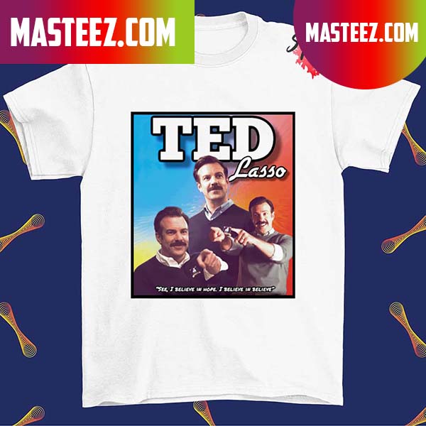 Ted Lasso see I believe in hope I believe in believe T-shirt