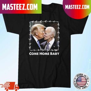 Biden Kiss Trump Come Home Baby 2024 T-Shirt