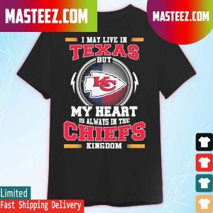 I may live in Texas but my heart is always in the Kansas City Chiefs kingdom T-shirt