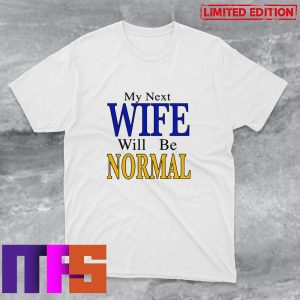 My Next Wife Will Be Normal Funny T-Shirt