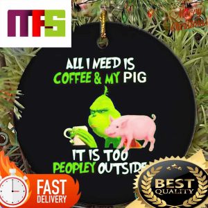 Grinch All I Need Is Coffee And My Pig It Is Too Peopley Outside Christmas Ornaments 2023