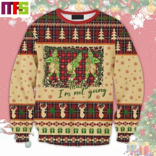 The Grinch That Is I Am Not Going Christmas Ugly Sweater 2023