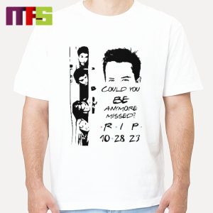 Matthew Perry Could You Be Anymore Missed Rip October 28th 2023 Classic T-Shirt