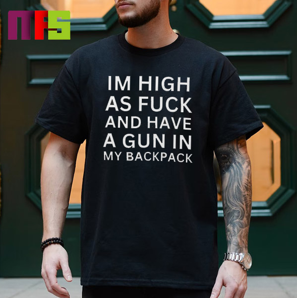 I’m High As Fuck And Have A Gun In My Backpack Classic T-Shirt