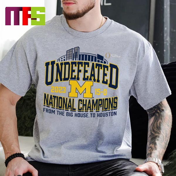 Undefeated 15-0 Michigan Wolverines 2023-2024 CFP National Champions From The Big House To Houston Classic T-Shirt