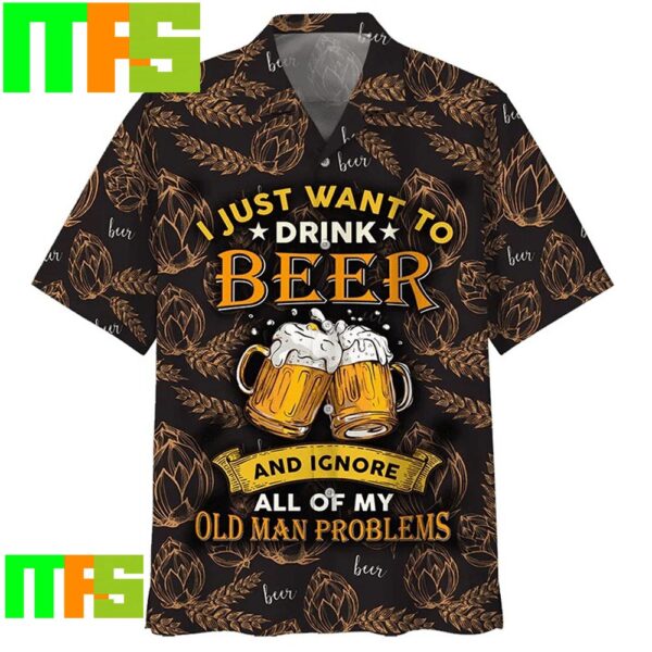I Just Want To Drink Beer And Ignore All Of My Old Man Problems Oat Hawaiian Shirt Gifts For Men And Women Hawaiian Shirt