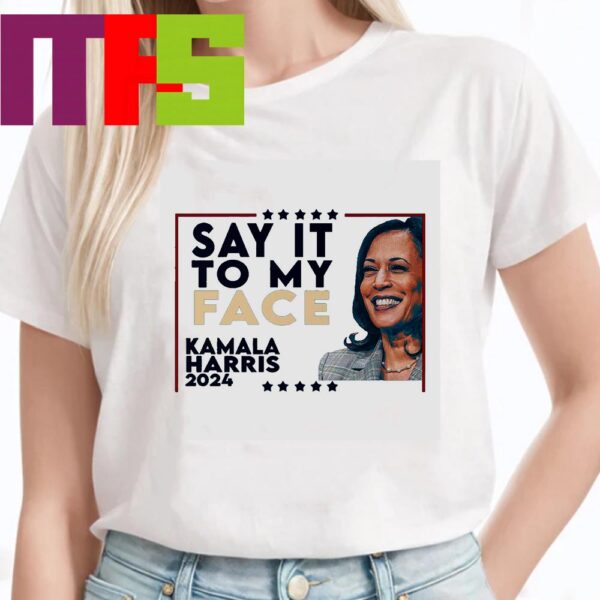 If You Have Something To Say it to My Face Kamala Harris For President 2024 Classic T-Shirt