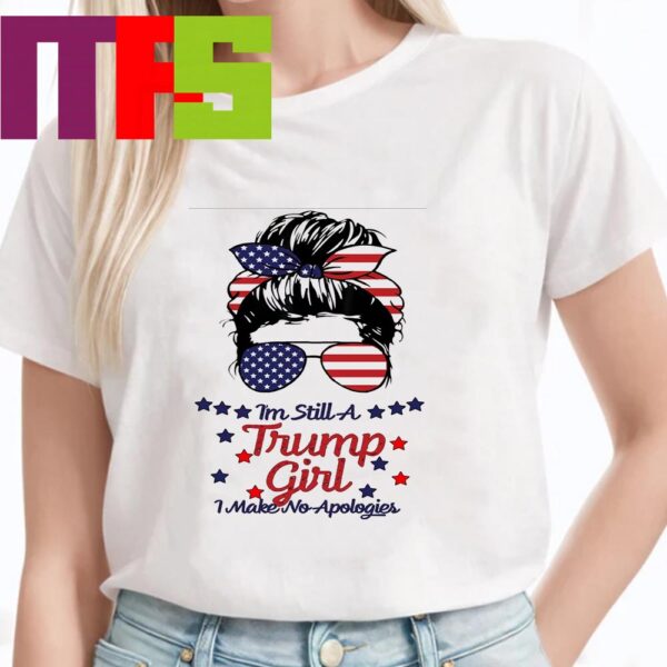 Im Still A Trump Girl I Make No Apologies Donald Trump For President 2024 T-Shirt